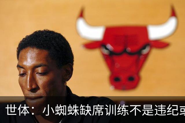 世体：小蜘蛛缺席训练不是违纪或对抗马竞，已经过队医同意