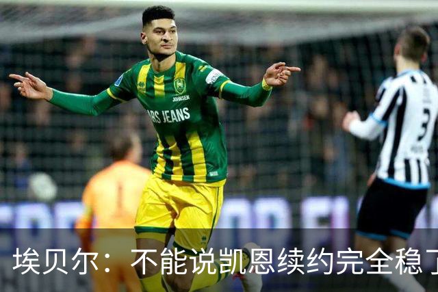 埃贝尔：不能说凯恩续约完全稳了，不过看不出能有什么障碍