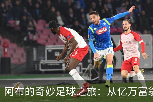 阿布的奇妙足球之旅：从亿万富翁到冰冷资产的温暖回忆