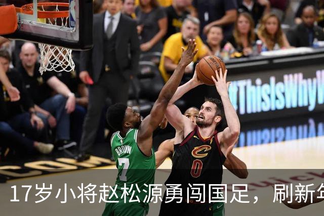 17岁小将赵松源勇闯国足，刷新年轻出场纪录的传奇之旅